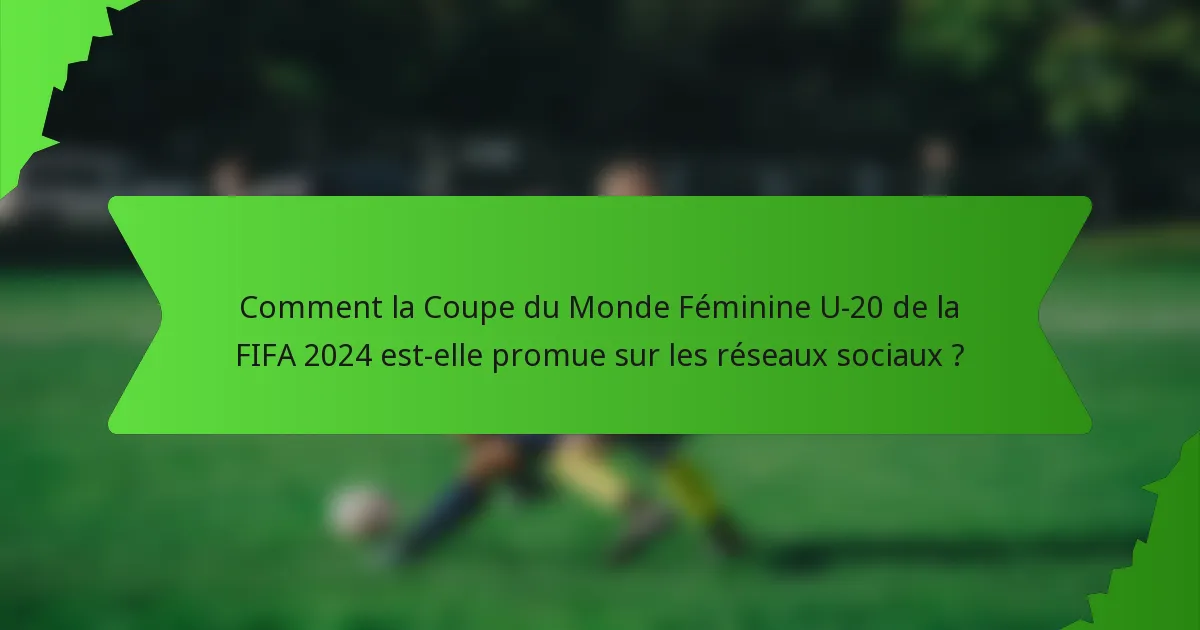 Comment la Coupe du Monde Féminine U-20 de la FIFA 2024 est-elle promue sur les réseaux sociaux ?