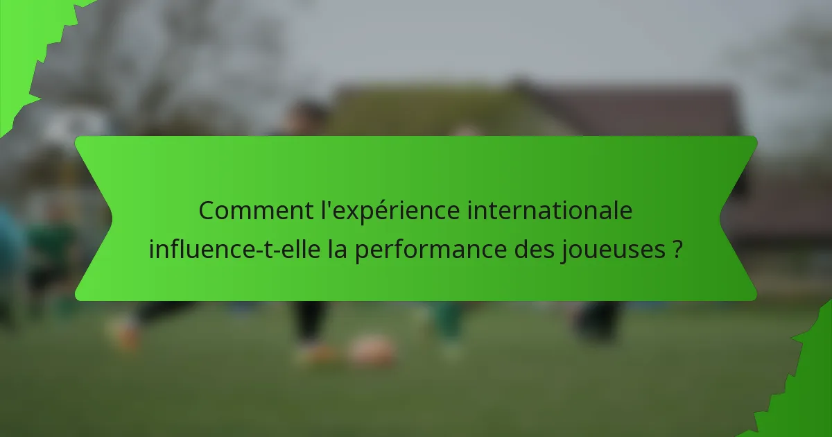 Comment l'expérience internationale influence-t-elle la performance des joueuses ?