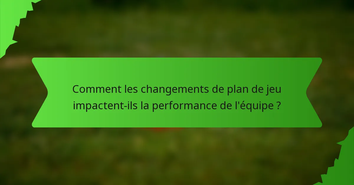 Comment les changements de plan de jeu impactent-ils la performance de l'équipe ?