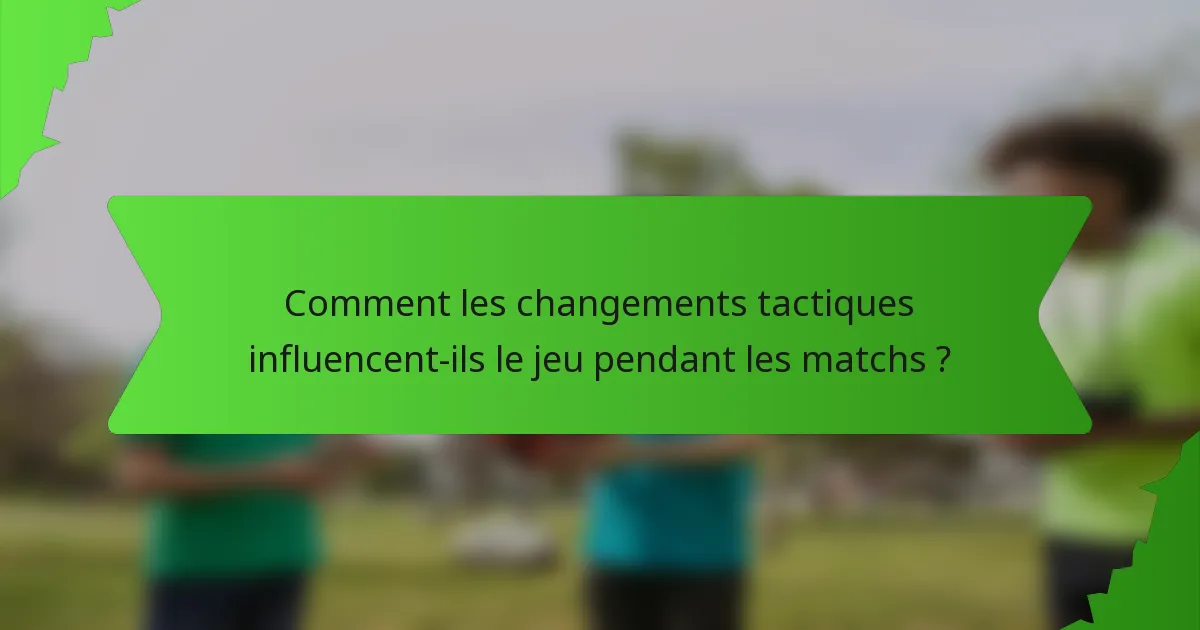 Comment les changements tactiques influencent-ils le jeu pendant les matchs ?