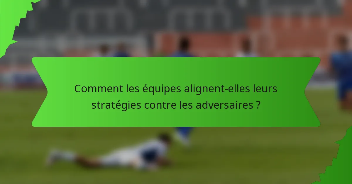 Comment les équipes alignent-elles leurs stratégies contre les adversaires ?