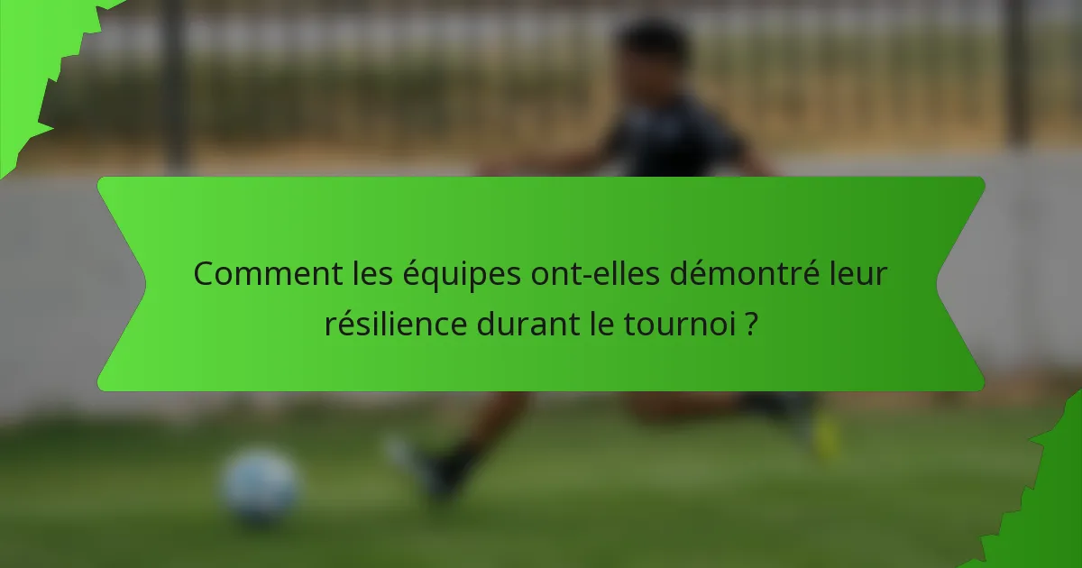 Comment les équipes ont-elles démontré leur résilience durant le tournoi ?