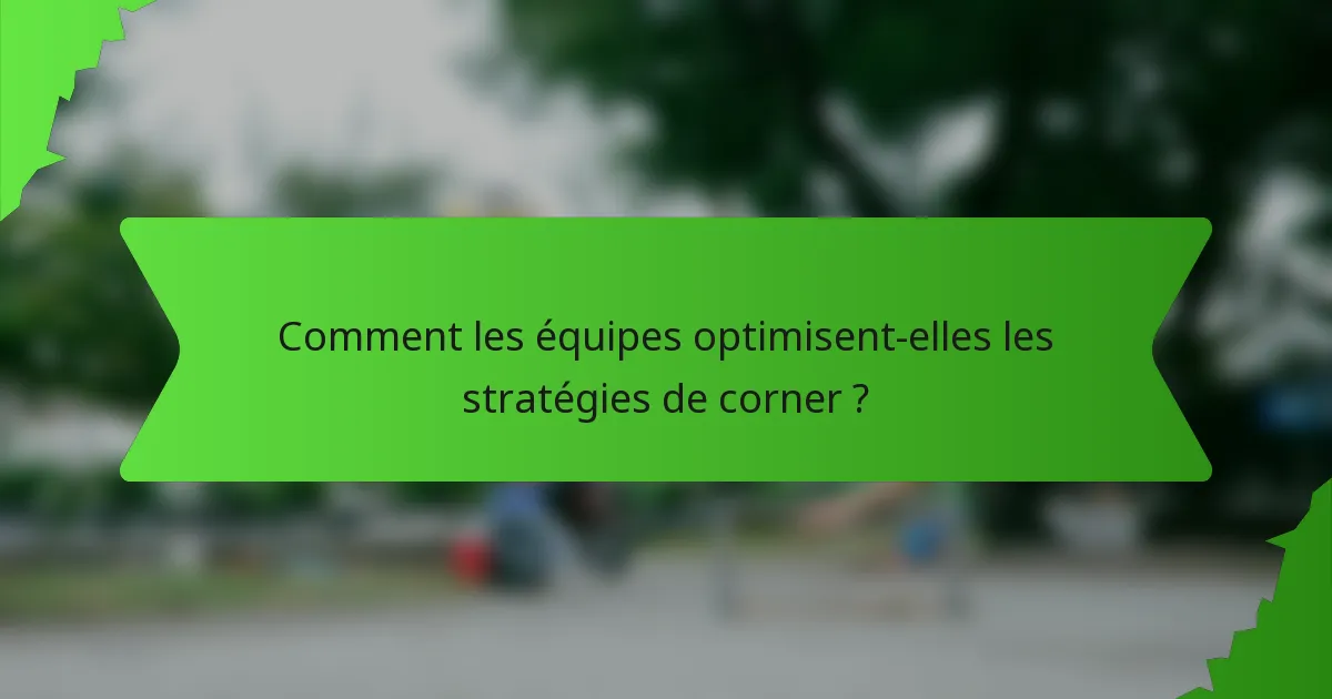 Comment les équipes optimisent-elles les stratégies de corner ?