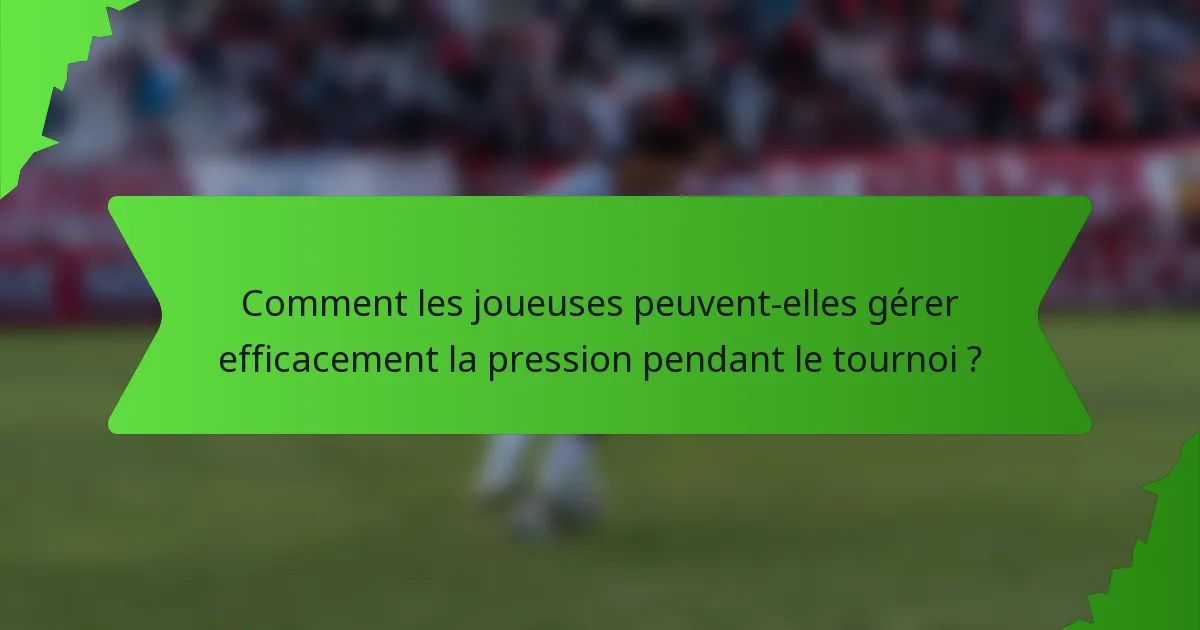 Comment les joueuses peuvent-elles gérer efficacement la pression pendant le tournoi ?