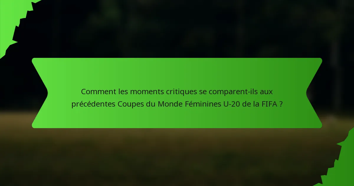 Comment les moments critiques se comparent-ils aux précédentes Coupes du Monde Féminines U-20 de la FIFA ?
