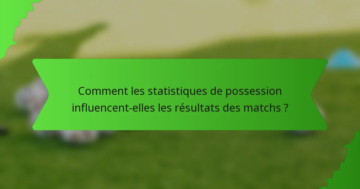 Comment les statistiques de possession influencent-elles les résultats des matchs ?