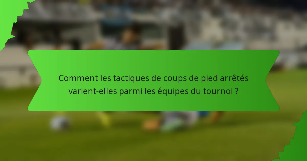 Comment les tactiques de coups de pied arrêtés varient-elles parmi les équipes du tournoi ?