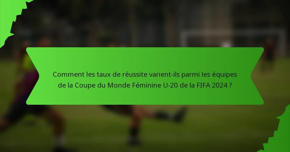 Comment les taux de réussite varient-ils parmi les équipes de la Coupe du Monde Féminine U-20 de la FIFA 2024 ?