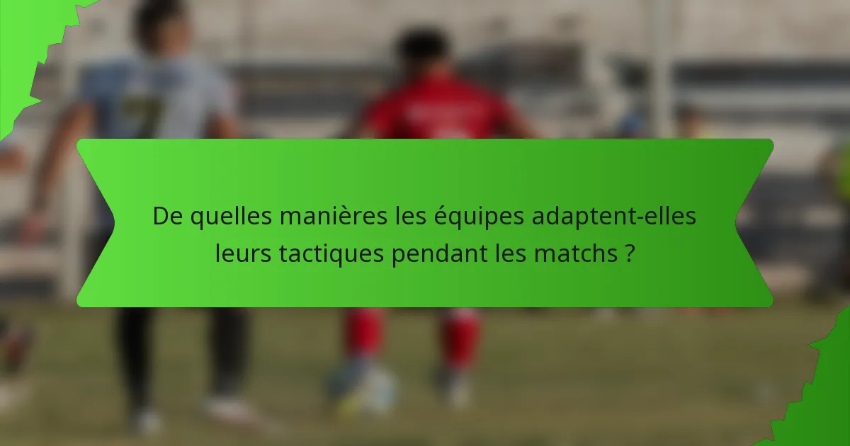 De quelles manières les équipes adaptent-elles leurs tactiques pendant les matchs ?