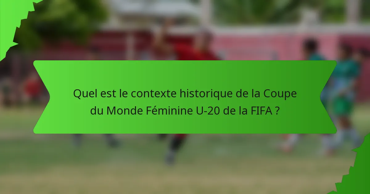 Quel est le contexte historique de la Coupe du Monde Féminine U-20 de la FIFA ?