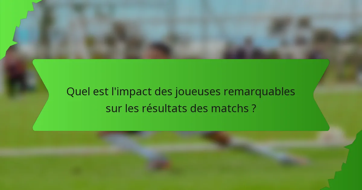 Quel est l'impact des joueuses remarquables sur les résultats des matchs ?