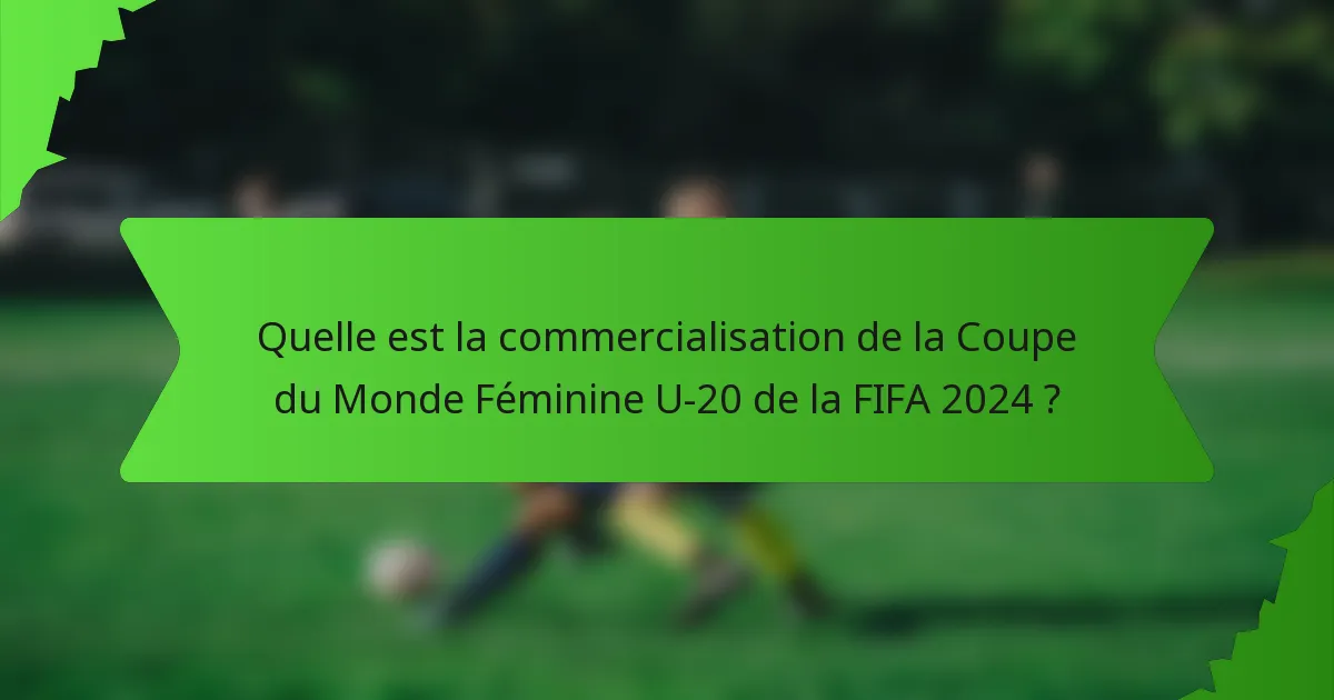 Quelle est la commercialisation de la Coupe du Monde Féminine U-20 de la FIFA 2024 ?