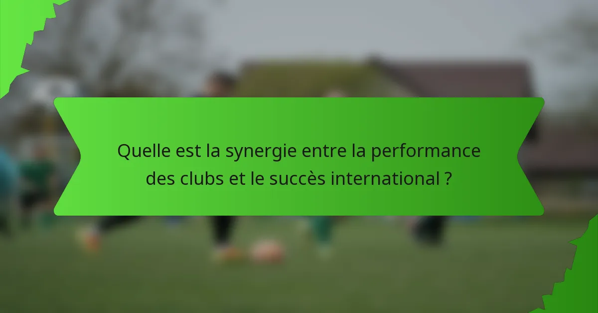 Quelle est la synergie entre la performance des clubs et le succès international ?