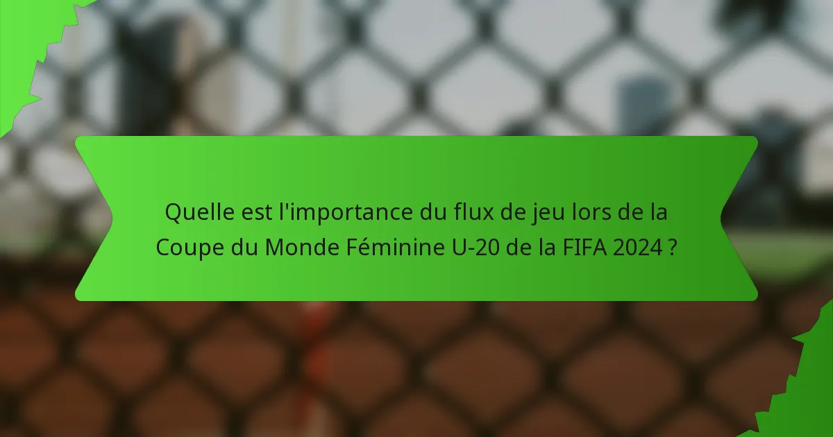 Quelle est l'importance du flux de jeu lors de la Coupe du Monde Féminine U-20 de la FIFA 2024 ?