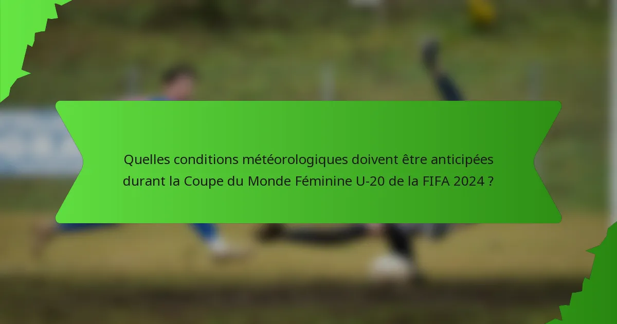 Quelles conditions météorologiques doivent être anticipées durant la Coupe du Monde Féminine U-20 de la FIFA 2024 ?