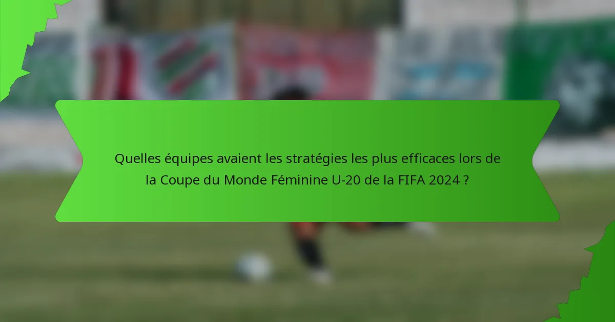 Quelles équipes avaient les stratégies les plus efficaces lors de la Coupe du Monde Féminine U-20 de la FIFA 2024 ?