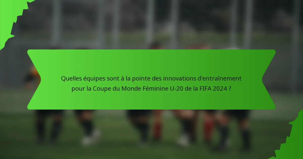 Quelles équipes sont à la pointe des innovations d'entraînement pour la Coupe du Monde Féminine U-20 de la FIFA 2024 ?