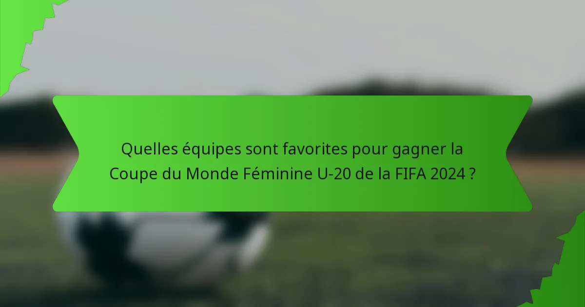 Quelles équipes sont favorites pour gagner la Coupe du Monde Féminine U-20 de la FIFA 2024 ?