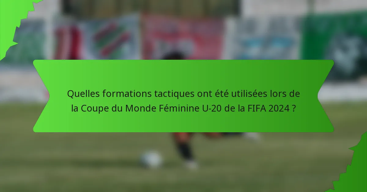 Quelles formations tactiques ont été utilisées lors de la Coupe du Monde Féminine U-20 de la FIFA 2024 ?