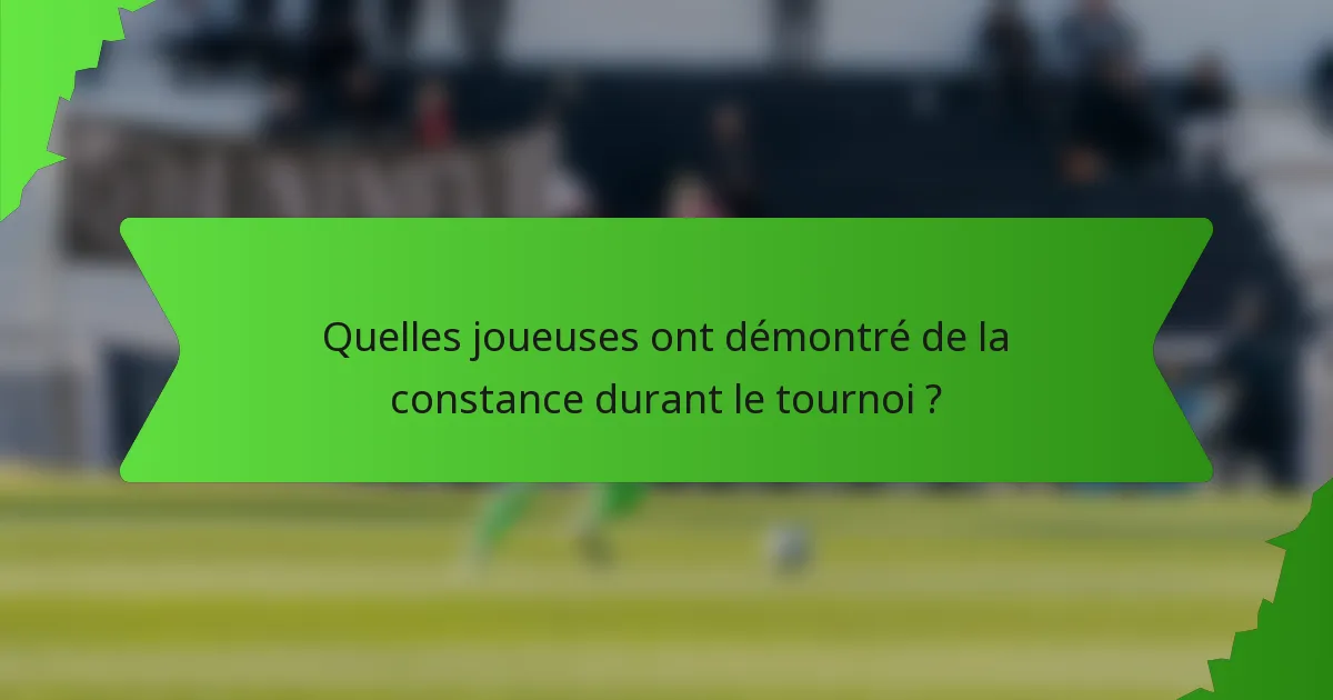 Quelles joueuses ont démontré de la constance durant le tournoi ?