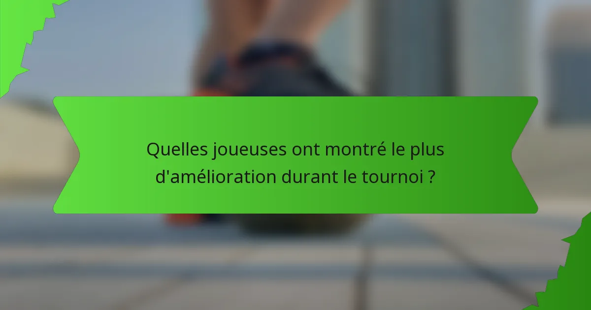 Quelles joueuses ont montré le plus d'amélioration durant le tournoi ?