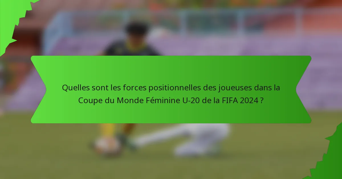 Quelles sont les forces positionnelles des joueuses dans la Coupe du Monde Féminine U-20 de la FIFA 2024 ?