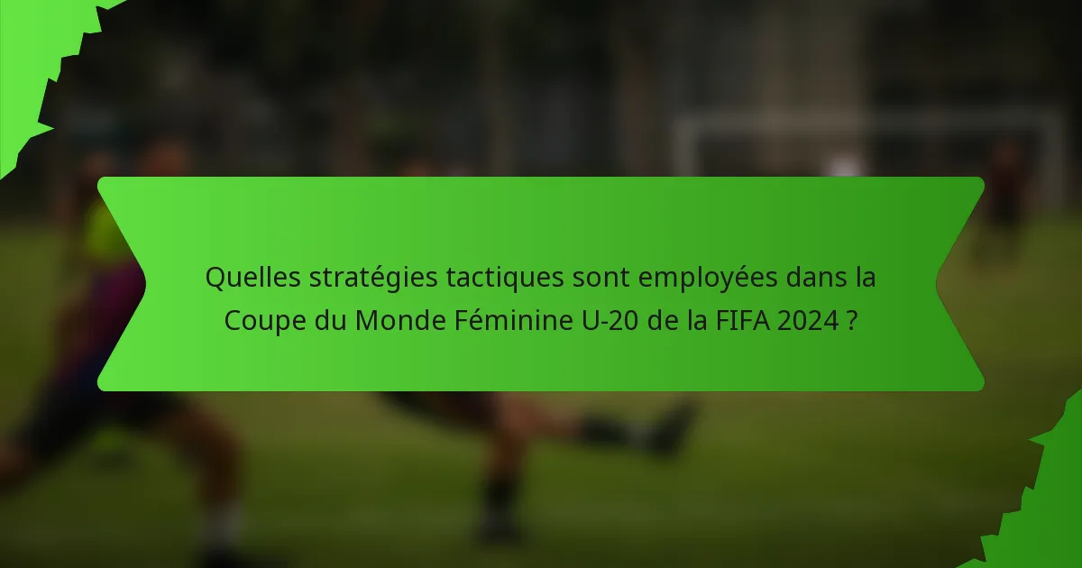 Quelles stratégies tactiques sont employées dans la Coupe du Monde Féminine U-20 de la FIFA 2024 ?