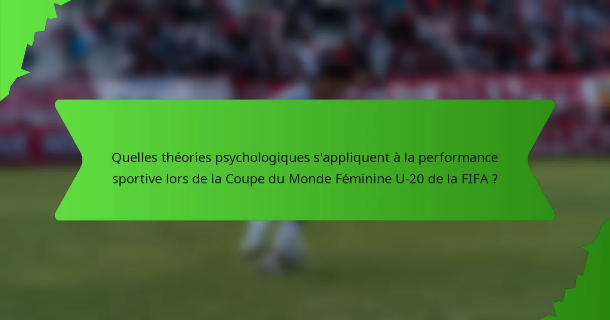 Quelles théories psychologiques s'appliquent à la performance sportive lors de la Coupe du Monde Féminine U-20 de la FIFA ?