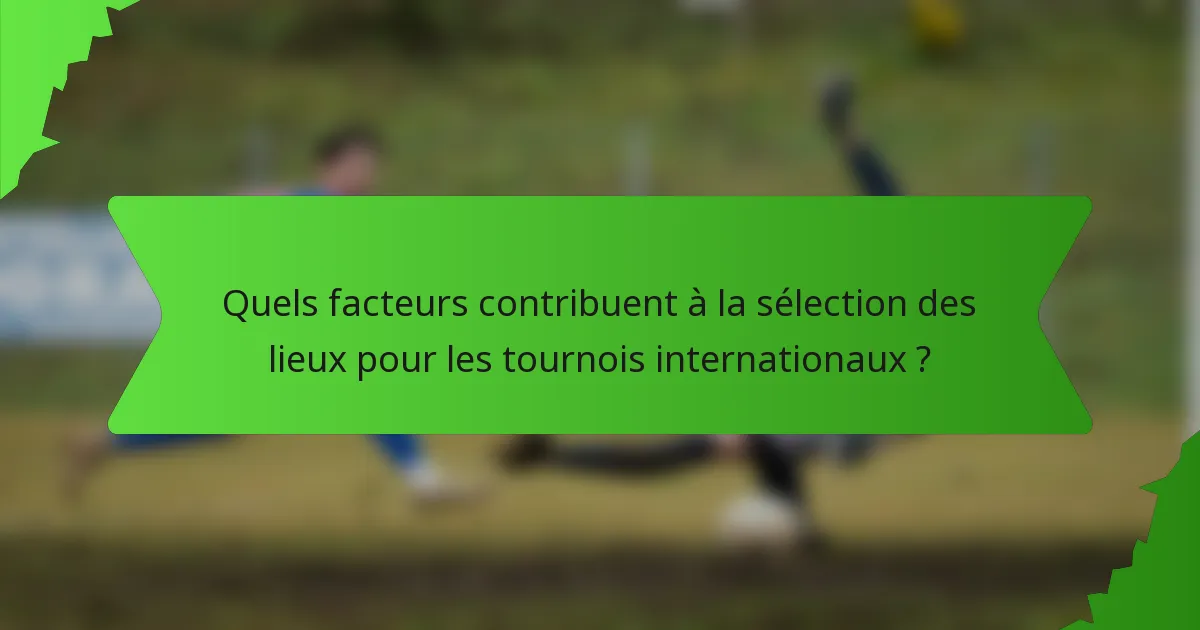 Quels facteurs contribuent à la sélection des lieux pour les tournois internationaux ?