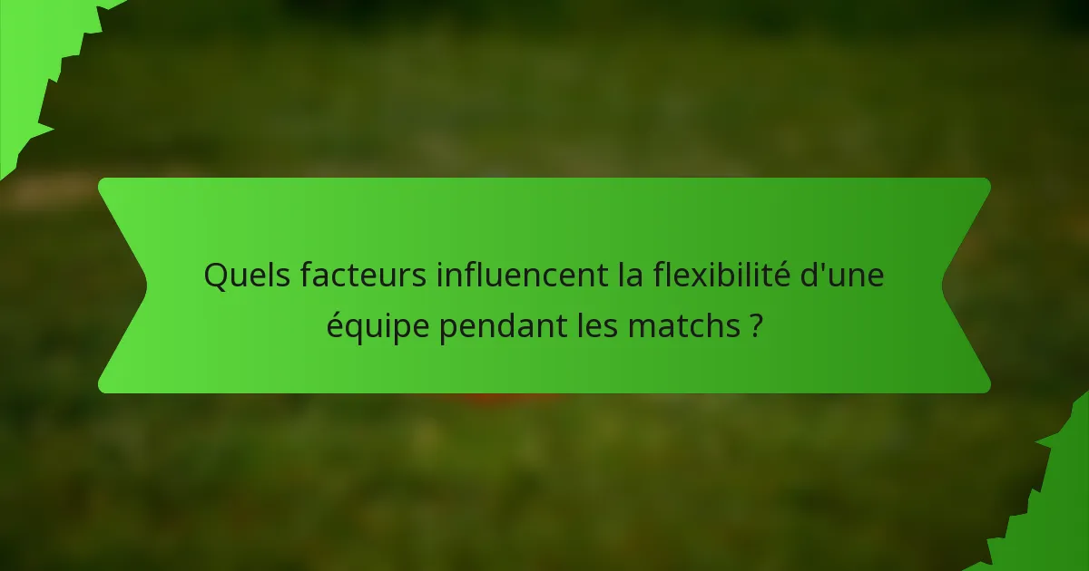 Quels facteurs influencent la flexibilité d'une équipe pendant les matchs ?