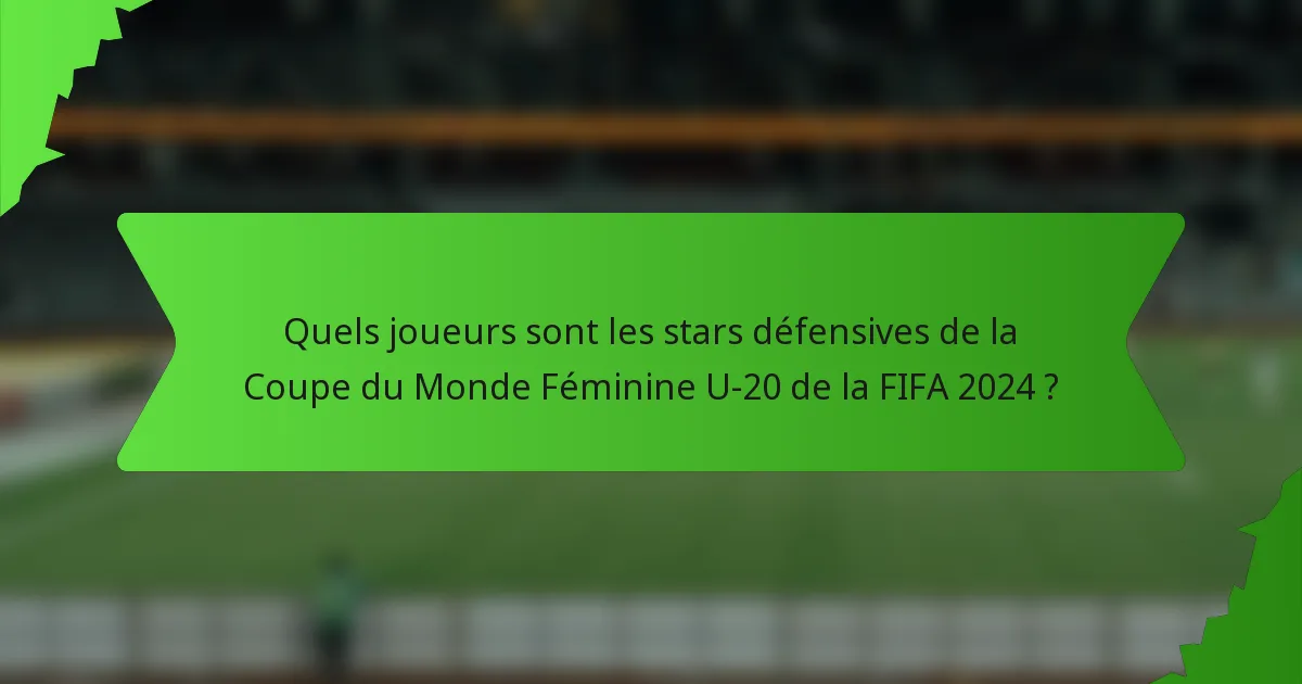 Quels joueurs sont les stars défensives de la Coupe du Monde Féminine U-20 de la FIFA 2024 ?