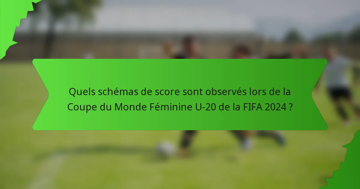 Quels schémas de score sont observés lors de la Coupe du Monde Féminine U-20 de la FIFA 2024 ?