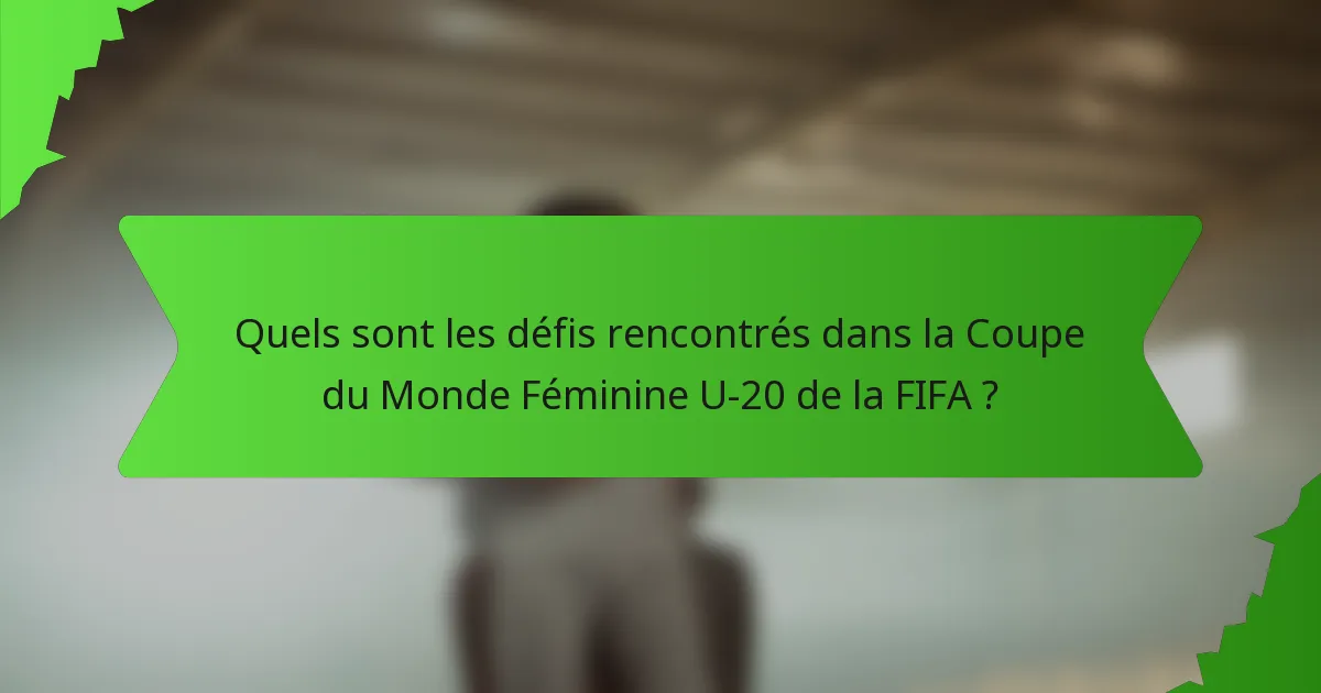 Quels sont les défis rencontrés dans la Coupe du Monde Féminine U-20 de la FIFA ?
