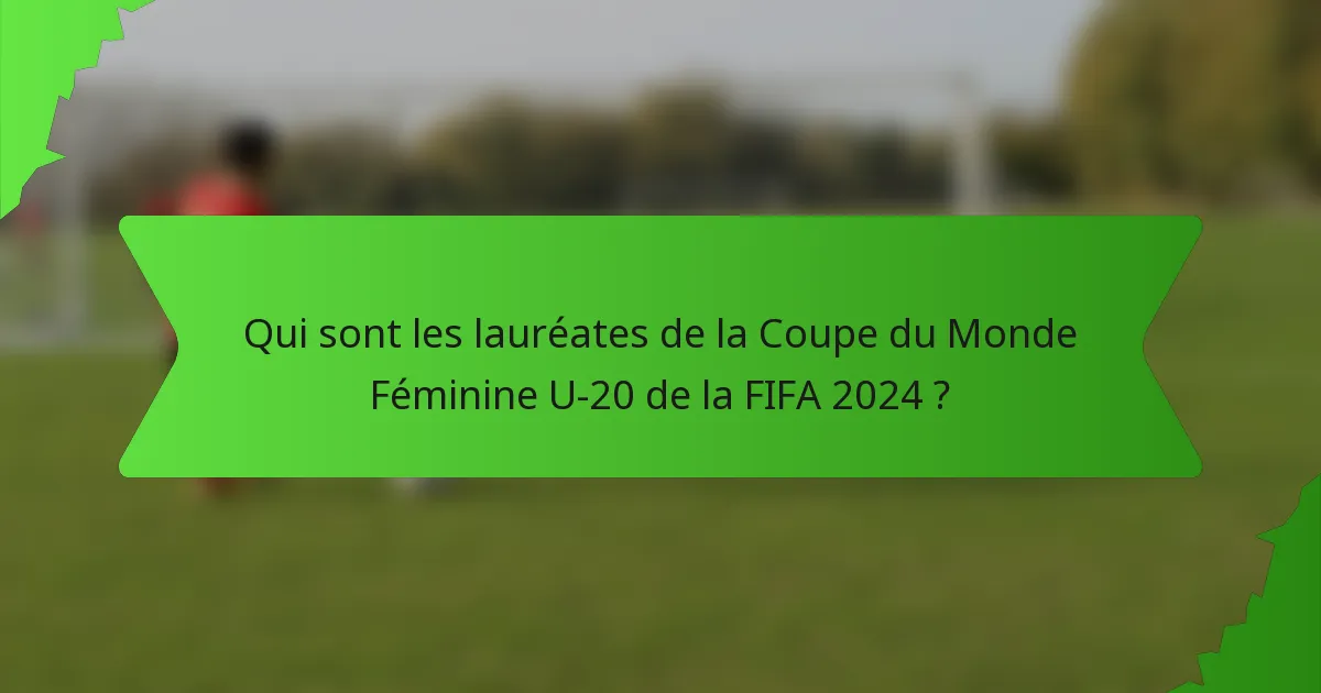 Qui sont les lauréates de la Coupe du Monde Féminine U-20 de la FIFA 2024 ?
